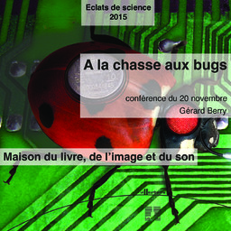 A la chasse aux bugs : les approches scientifiques pour une informatique plus sûre : cycle de conférence Eclat de science, Maison du livre de l'image et du son - vendredi 20 novembre 2015 / Gérard Berry | Berry, Gérard (1948-....). Auteur