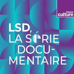 LSD La Série Documentaire | France Culture